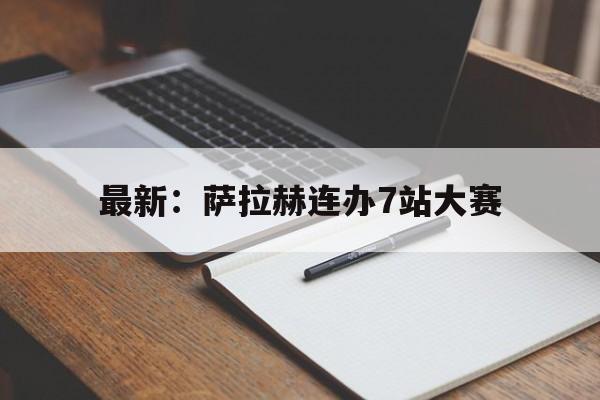 最新：萨拉赫连办7站大赛(萨拉赫大赛首发次数队史第一)